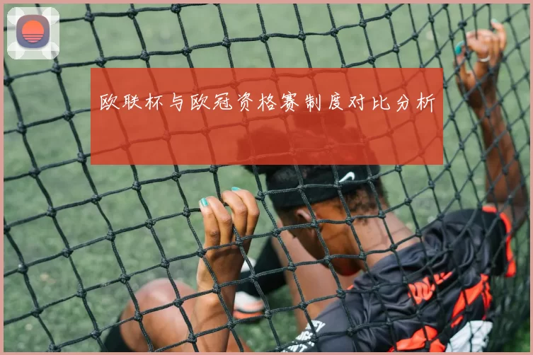 欧联杯与欧冠资格赛制度对比分析