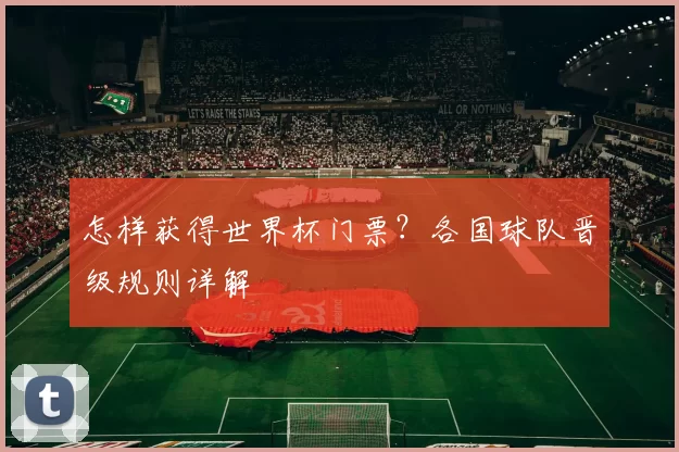怎样获得世界杯门票?各国球队晋级规则详解