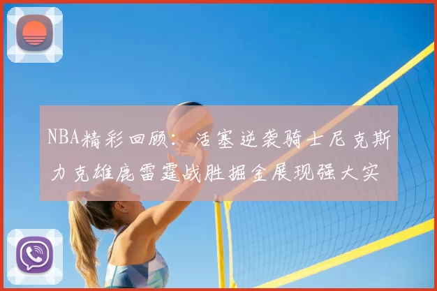 NBA精彩回顾:活塞逆袭骑士尼克斯力克雄鹿雷霆战胜掘金展现强大实力