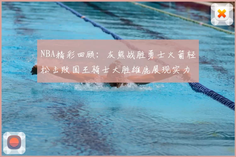 NBA精彩回顾:灰熊战胜勇士火箭轻松击败国王骑士大胜雄鹿展现实力