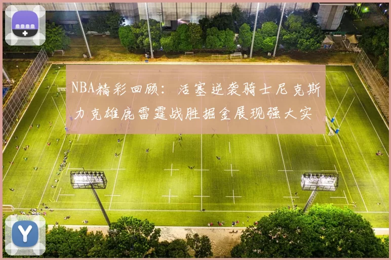 NBA精彩回顾:活塞逆袭骑士尼克斯力克雄鹿雷霆战胜掘金展现强大实力