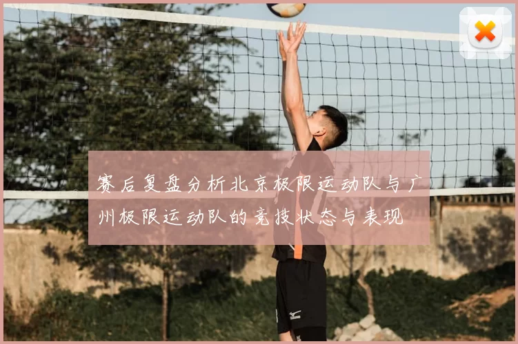 赛后复盘分析北京极限运动队与广州极限运动队的竞技状态与表现