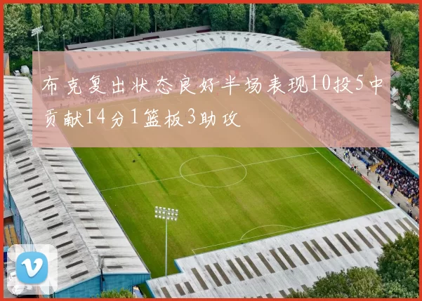 布克复出状态良好半场表现10投5中贡献14分1篮板3助攻