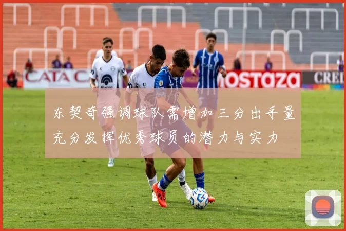 东契奇强调球队需增加三分出手量充分发挥优秀球员的潜力与实力