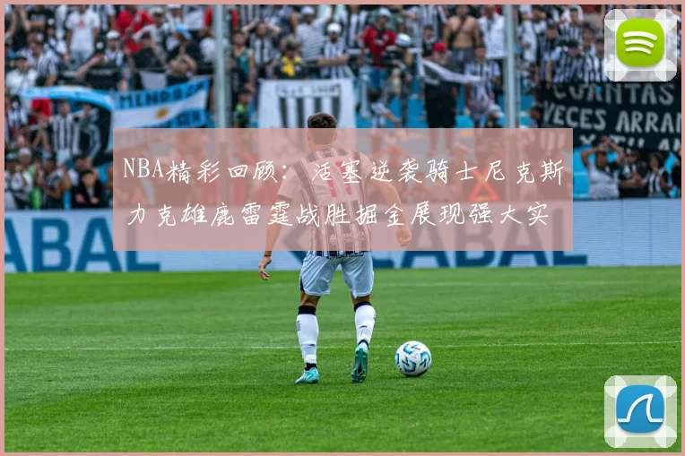 NBA精彩回顾:活塞逆袭骑士尼克斯力克雄鹿雷霆战胜掘金展现强大实力