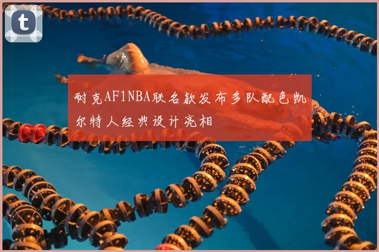耐克AF1NBA联名款发布多队配色凯尔特人经典设计亮相