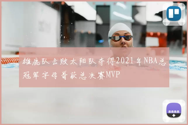 雄鹿队击败太阳队夺得2021年NBA总冠军字母哥获总决赛MVP
