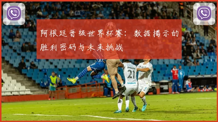 阿根廷晋级世界杯赛:数据揭示的胜利密码与未来挑战
