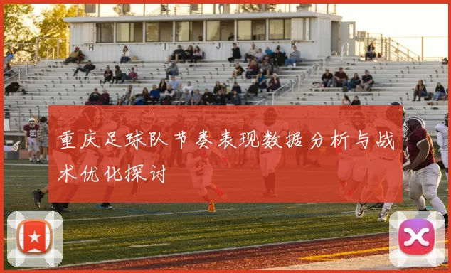重庆足球队节奏表现数据分析与战术优化探讨
