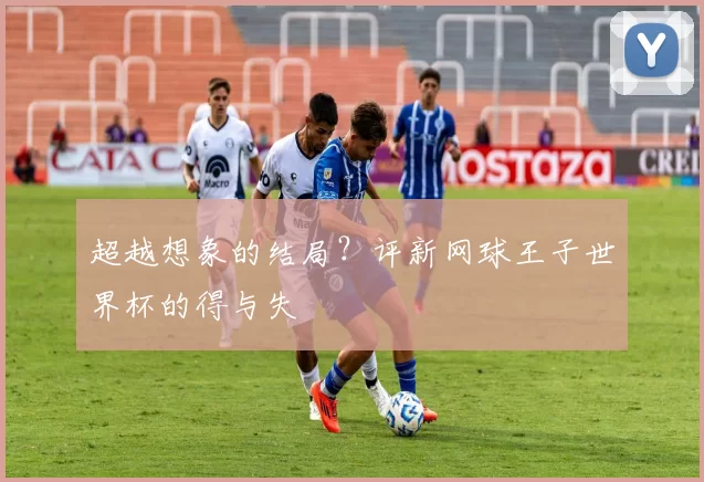 超越想象的结局?评新网球王子世界杯的得与失