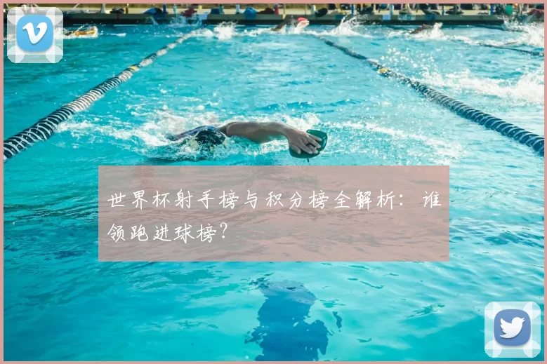 世界杯射手榜与积分榜全解析:谁领跑进球榜?