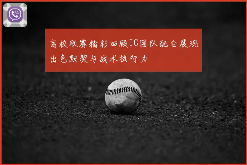 高校联赛精彩回顾IG团队配合展现出色默契与战术执行力