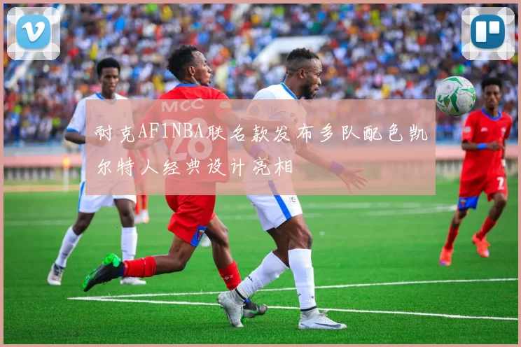 耐克AF1NBA联名款发布多队配色凯尔特人经典设计亮相