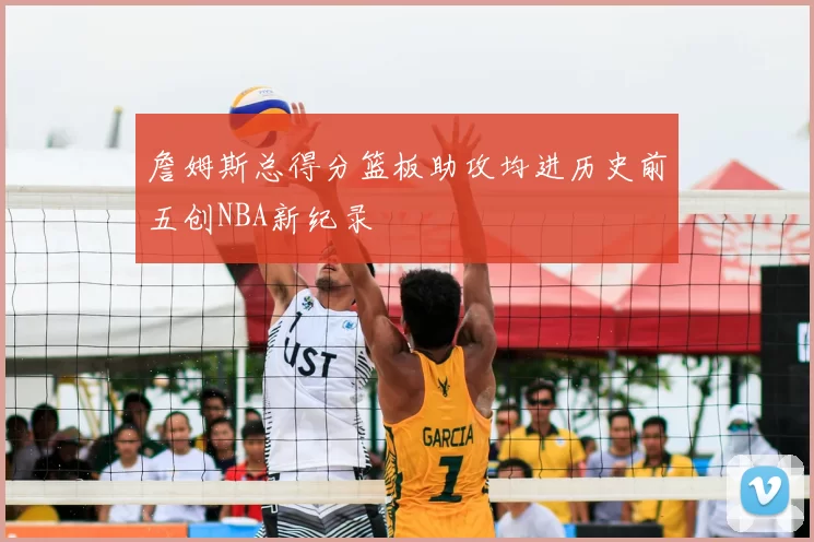 詹姆斯总得分篮板助攻均进历史前五创NBA新纪录
