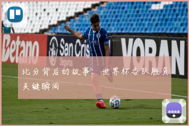 比分背后的故事:世界杯各队胜负关键瞬间