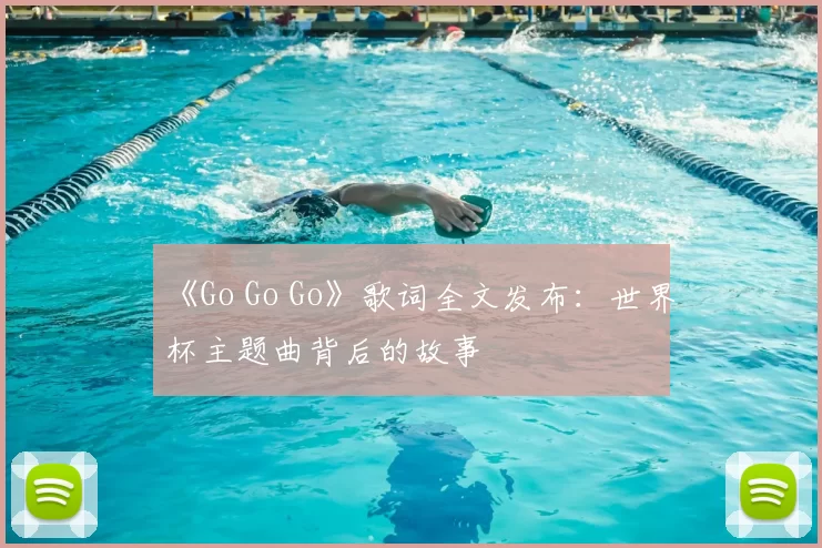 《Go Go Go》歌词全文发布:世界杯主题曲背后的故事