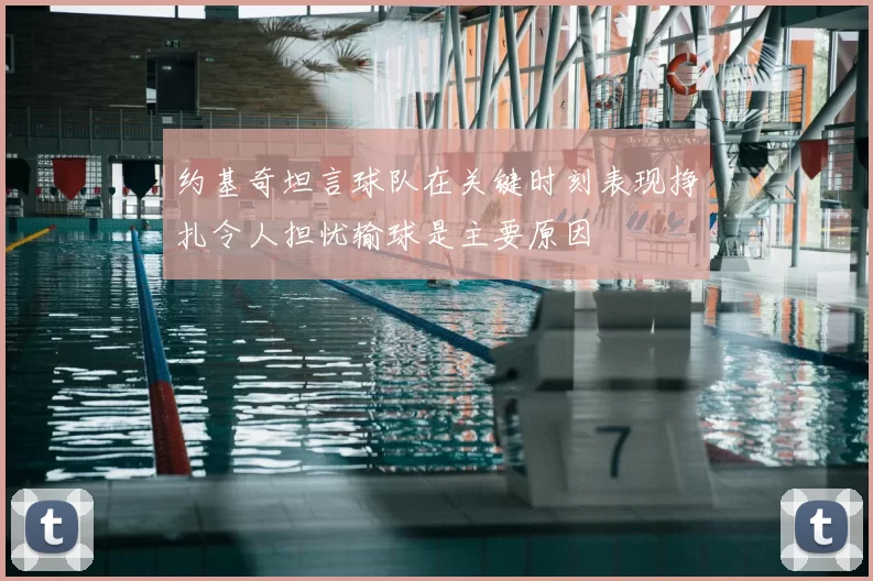 约基奇坦言球队在关键时刻表现挣扎令人担忧输球是主要原因