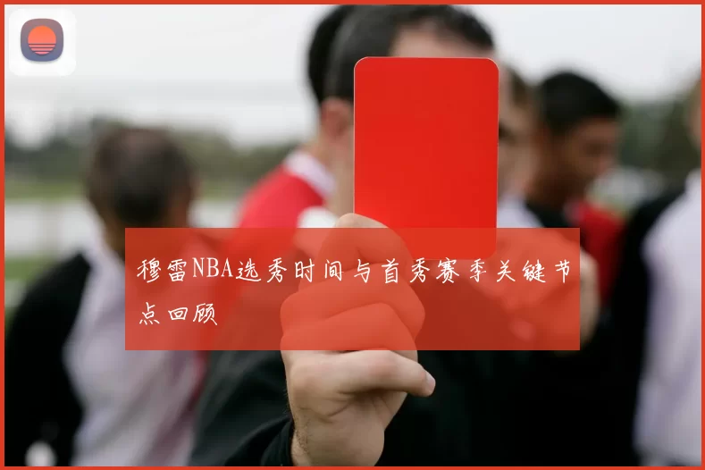 穆雷NBA选秀时间与首秀赛季关键节点回顾