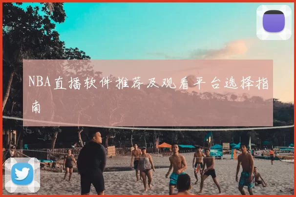 NBA直播软件推荐及观看平台选择指南