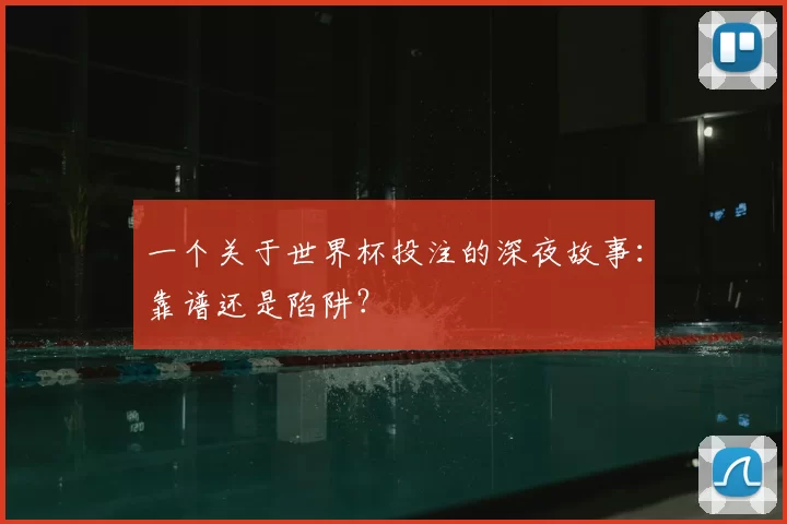 一个关于世界杯投注的深夜故事:靠谱还是陷阱?