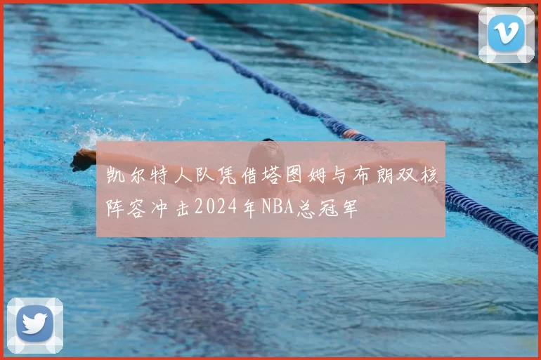 凯尔特人队凭借塔图姆与布朗双核阵容冲击2024年NBA总冠军