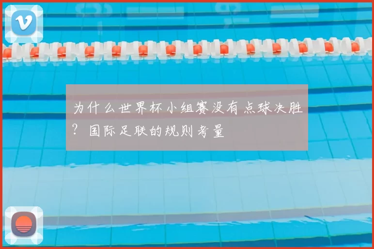 为什么世界杯小组赛没有点球决胜?国际足联的规则考量