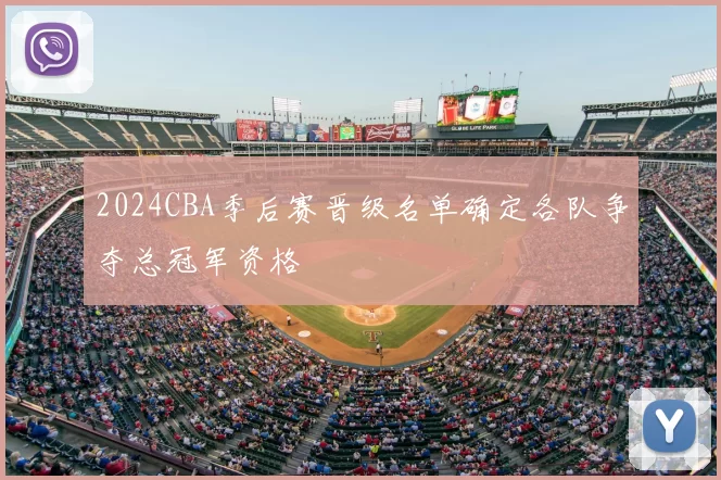 2024CBA季后赛晋级名单确定各队争夺总冠军资格
