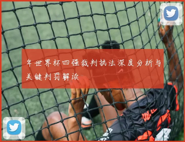年世界杯四强裁判执法深度分析与关键判罚解读