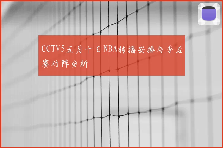 CCTV5五月十日NBA转播安排与季后赛对阵分析