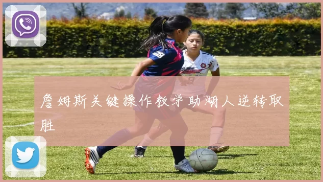詹姆斯关键操作教学助湖人逆转取胜