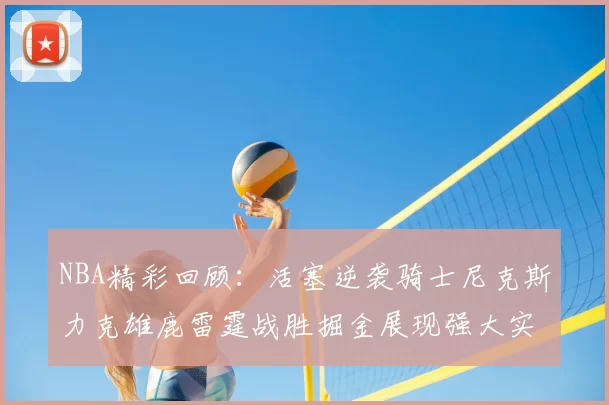 NBA精彩回顾：活塞逆袭骑士尼克斯力克雄鹿雷霆战胜掘金展现强大实力