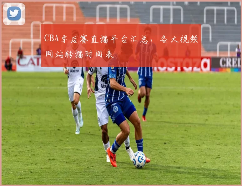 CBA季后赛直播平台汇总,各大视频网站转播时间表