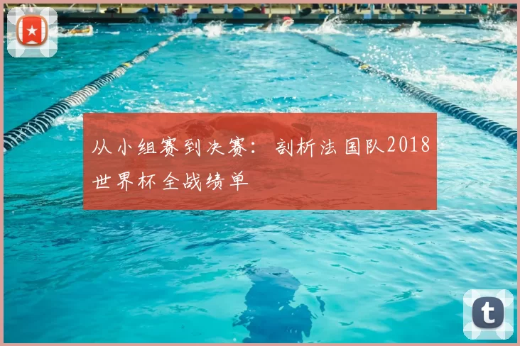 从小组赛到决赛:剖析法国队2018世界杯全战绩单