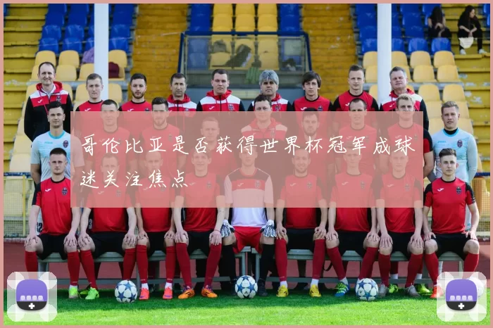 哥伦比亚是否获得世界杯冠军成球迷关注焦点