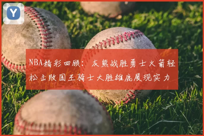 NBA精彩回顾：灰熊战胜勇士火箭轻松击败国王骑士大胜雄鹿展现实力