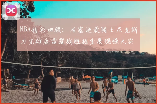 NBA精彩回顾:活塞逆袭骑士尼克斯力克雄鹿雷霆战胜掘金展现强大实力