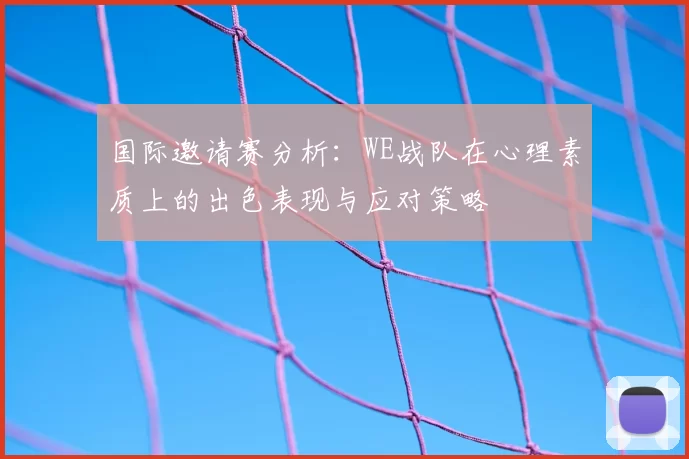 国际邀请赛分析：WE战队在心理素质上的出色表现与应对策略