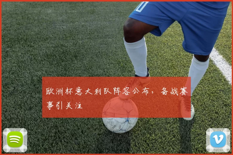 欧洲杯意大利队阵容公布,备战赛事引关注