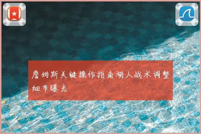詹姆斯关键操作指南湖人战术调整细节曝光