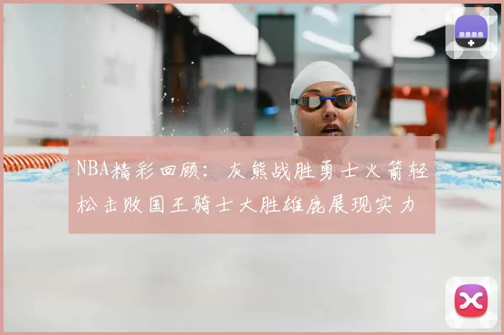NBA精彩回顾:灰熊战胜勇士火箭轻松击败国王骑士大胜雄鹿展现实力