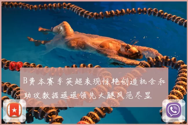 B费本赛季英超表现惊艳创造机会和助攻数据遥遥领先大腿风范尽显