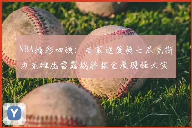 NBA精彩回顾：活塞逆袭骑士尼克斯力克雄鹿雷霆战胜掘金展现强大实力
