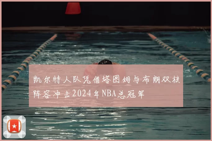凯尔特人队凭借塔图姆与布朗双核阵容冲击2024年NBA总冠军
