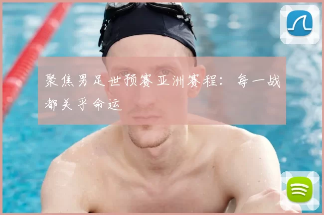 聚焦男足世预赛亚洲赛程:每一战都关乎命运