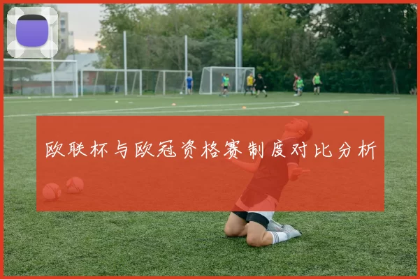 欧联杯与欧冠资格赛制度对比分析