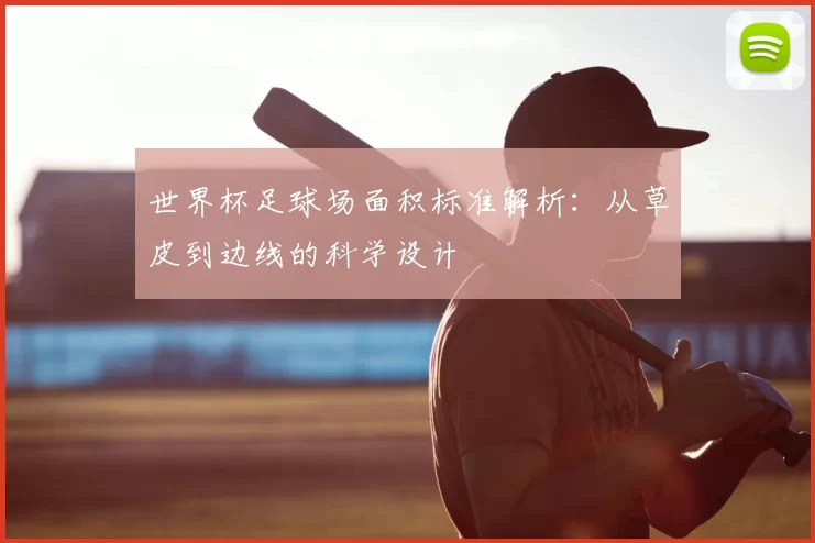 世界杯足球场面积标准解析:从草皮到边线的科学设计