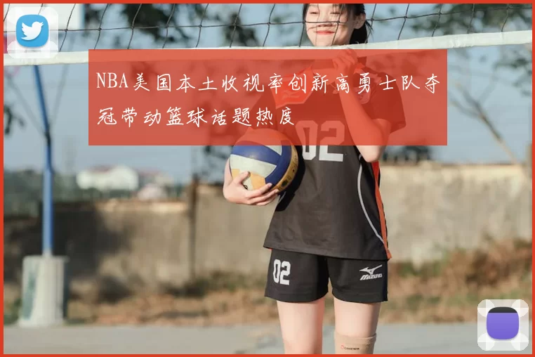NBA美国本土收视率创新高勇士队夺冠带动篮球话题热度