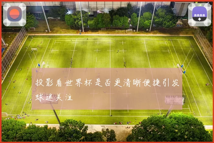 投影看世界杯是否更清晰便捷引发球迷关注