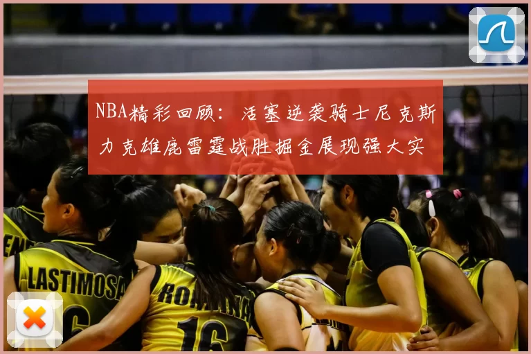 NBA精彩回顾：活塞逆袭骑士尼克斯力克雄鹿雷霆战胜掘金展现强大实力