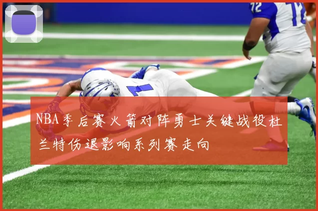 NBA季后赛火箭对阵勇士关键战役杜兰特伤退影响系列赛走向